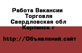 Работа Вакансии - Торговля. Свердловская обл.,Карпинск г.